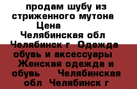 продам шубу из стриженного мутона › Цена ­ 7 000 - Челябинская обл., Челябинск г. Одежда, обувь и аксессуары » Женская одежда и обувь   . Челябинская обл.,Челябинск г.